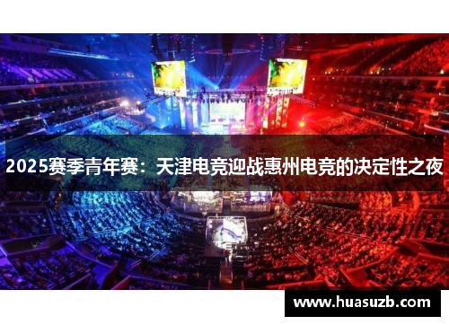 2025赛季青年赛：天津电竞迎战惠州电竞的决定性之夜