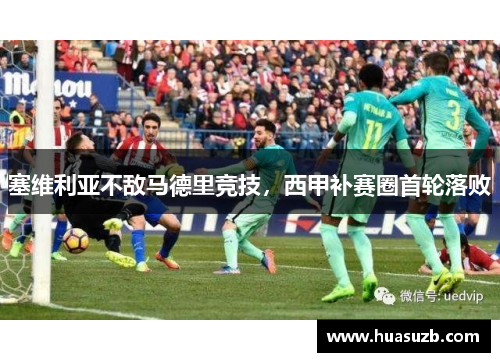 塞维利亚不敌马德里竞技，西甲补赛圈首轮落败