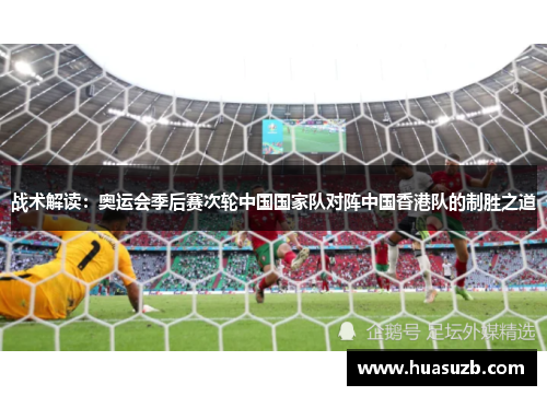 战术解读：奥运会季后赛次轮中国国家队对阵中国香港队的制胜之道