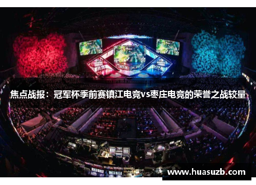 焦点战报：冠军杯季前赛镇江电竞vs枣庄电竞的荣誉之战较量
