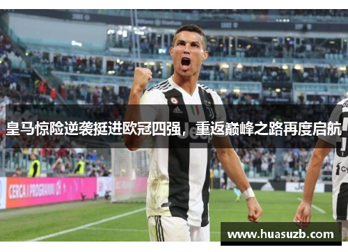 皇马惊险逆袭挺进欧冠四强，重返巅峰之路再度启航