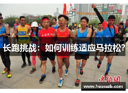 长跑挑战：如何训练适应马拉松？