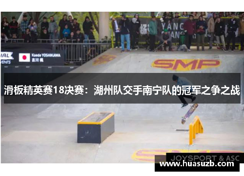 滑板精英赛18决赛：湖州队交手南宁队的冠军之争之战
